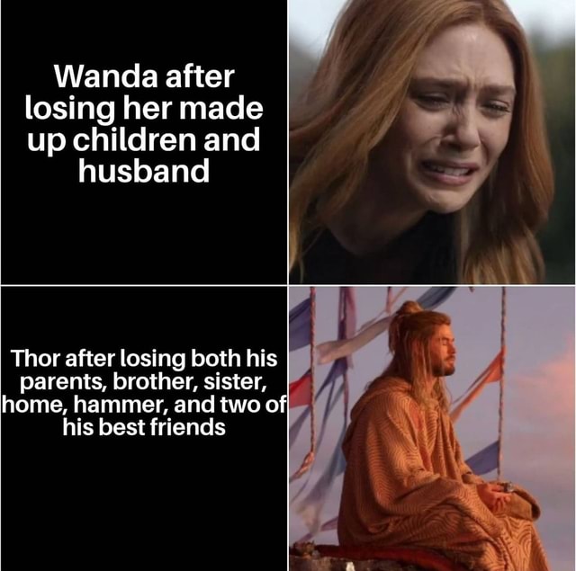 Wanda after losing her made up children and husband Thor after losing