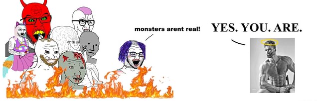 Monsters Are Real Monsters Arent Real Yes Lo You Are Ifunny