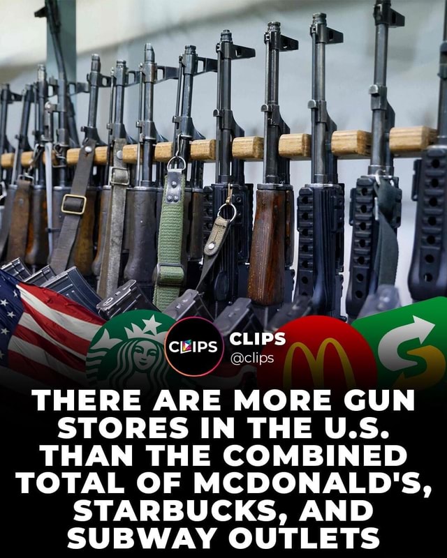 clips THERE ARE MORE GUN STORES IN THE USe THAN THE COMBINED TOTAL OF