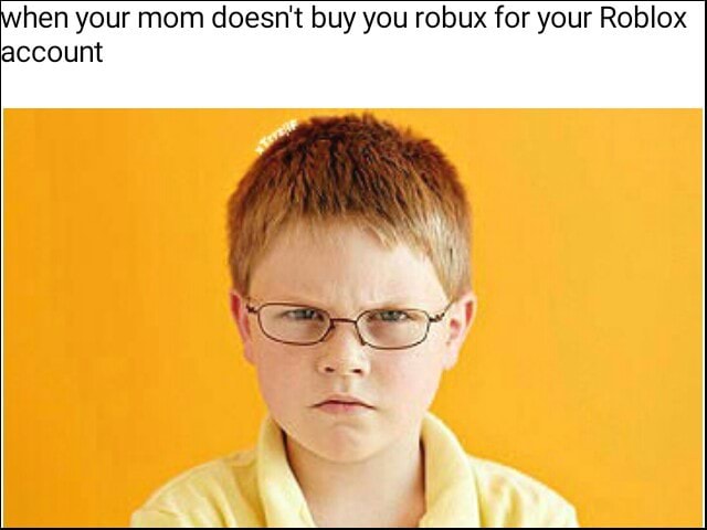 Hen Your Mom Doesn T Buy You Robux For Your Roblox Account - can t buy robux