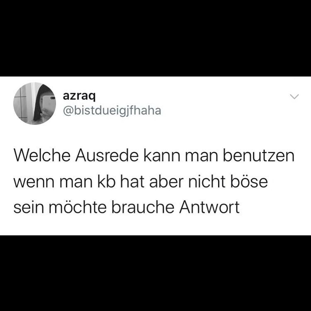 Ausrede Für Zu Spät Kommen Welche Ausrede kann man benutzen wenn man kb hat aber nicht böse sein