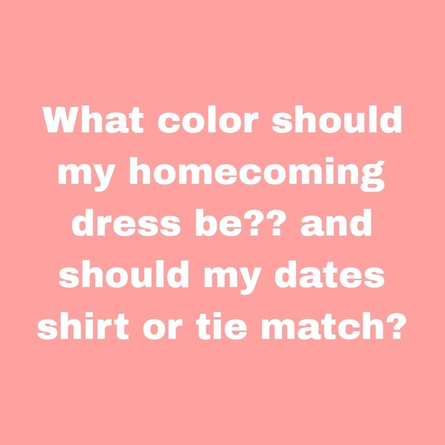What color should my dress be?? and should my dates shirt or