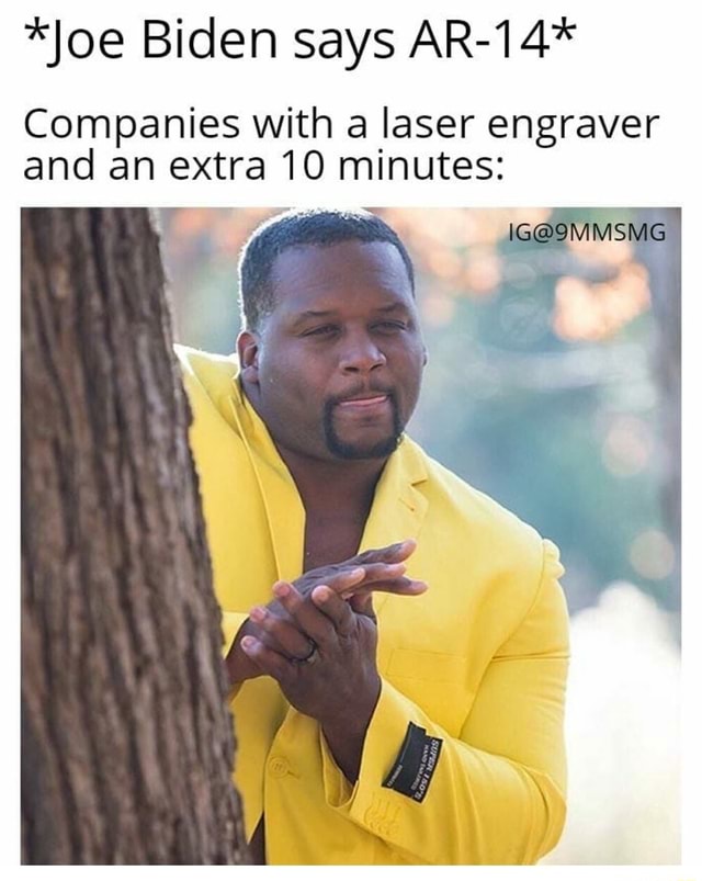 *Joe Biden says AR-14* Companies with a laser engraver and an extra 10 ...