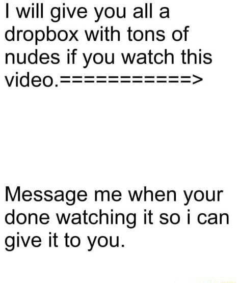 I will give you all dropbox with tons of nudes if you watch this video
