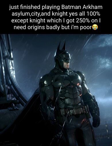 Just finished playing Batman Arkham asylum, cityand knight yes all 100%  except knight which I got 250% on I need origins badly but i'm poor - iFunny