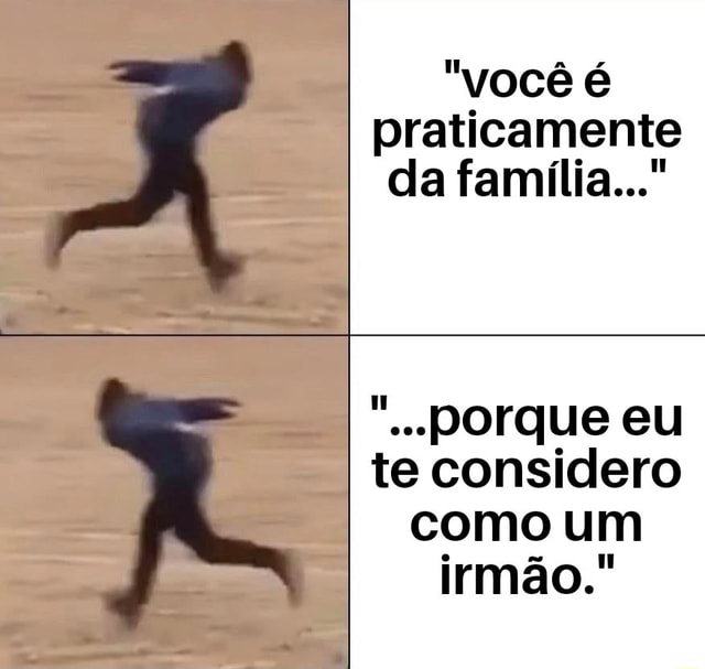 Você é Praticamente Porque Eu Te Considero Como Um Irmão Ifunny Brazil 6507