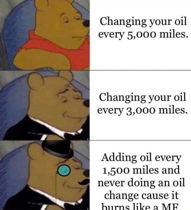 Changing your oil every 5,000 miles. Changing your oil every 3,000