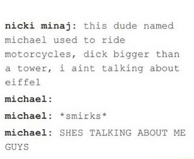 Nicki Minaj: This Dude Named Michael Used To Ride Motorcycles, Dick Bigger Than A Tower, I Aint Talking About Eiffel Michael: Michael: *Smirks* Michael: Shes Talking About Me Guys - )