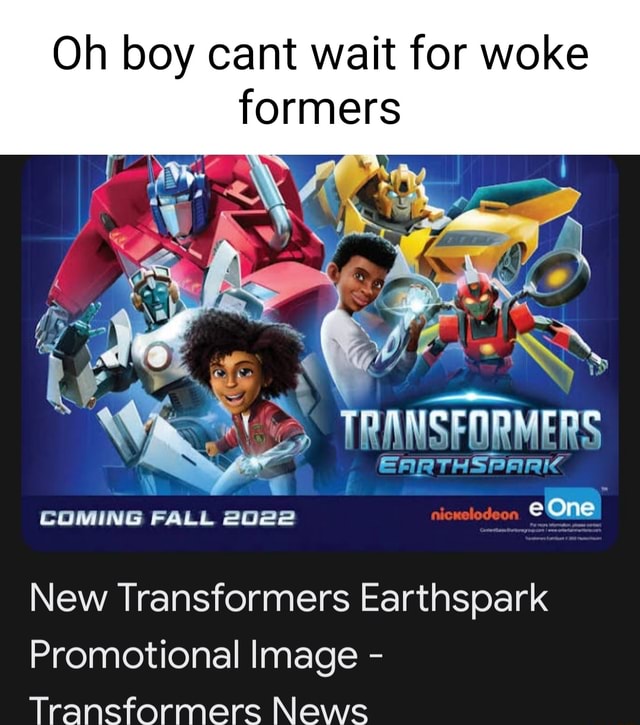 Oh boy cant wait for woke formers EARTHSPARIC TRANSFORMERS COMING FALL