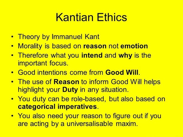 Kantian Ethics Theory By Immanuel Kant Morality Is Based On Reason Not Emotion Therefore What You Intend And Why Is The Important Focus Good Intentions Come From Good Will The Use Of