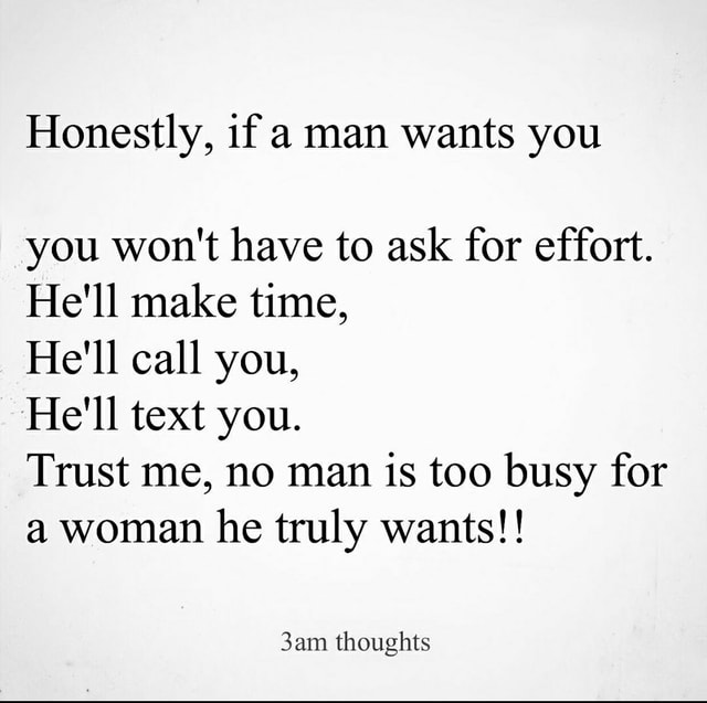 Honestly If A Man Wants You You Won T Have To Ask For Effort He Ll Make Time He Ll Call You