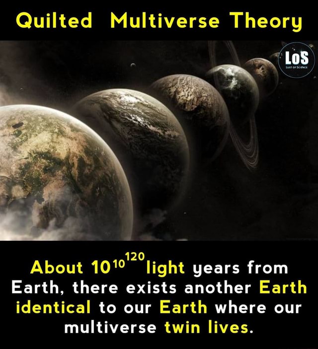 Quilted Multiverse Theory LoS About light years from Earth, there ...