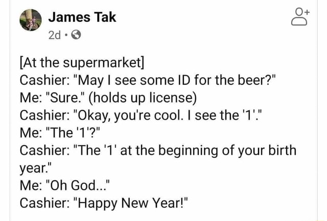 James Tak Ad At The Supermarket Cashier May I See Some Id For The Beer Me Sure Holds Up License Cashier Okay You Re Cool I See The 1 Me The 1 Cashier