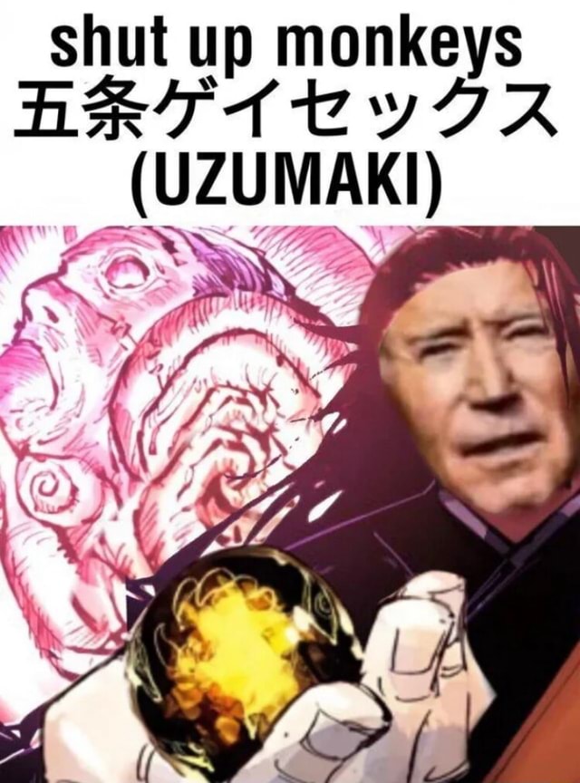 Shut up monkeys (UZUMAKI) iFunny