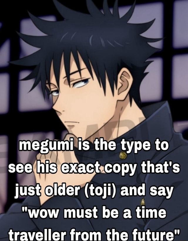 Megumi is the th type to see his exact copy that's just older (toji ...