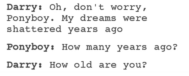 Darry Oh Don T Worry Ponyboy My Dreams Were Shattered Years Ago Ponyboy How Many Years Ago Darry How Old Are You