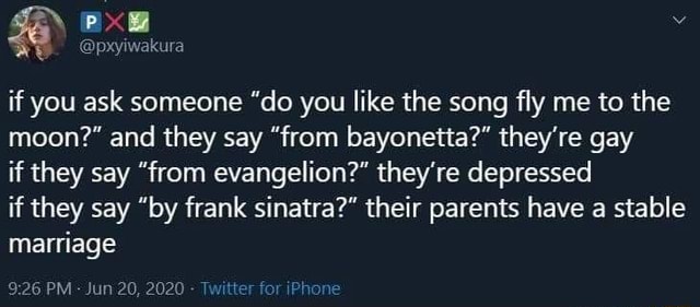 If You Ask Someone Do You Like The Song Fly Me To The Moon And They Say From Bayonetta They Re Gay If They Say From Evangelion They Re Depressed If They Say By