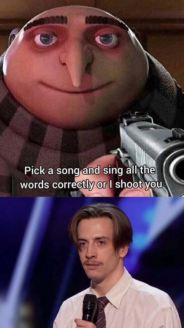 Pick a song and sing all the I words correctly or I shoot you iFunny