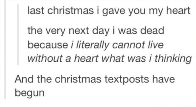 Last Christmas I Gave You My Heart The Very Next Day I Was Dead Because I Literally Cannot Live Without A Heart What Was I Thinking And The Christmas Textposts Have Begun