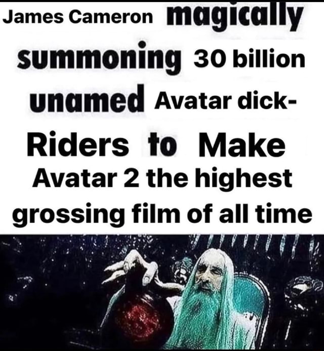 James Cameron Magically Summoning 30 Billion Unamed Avatar Dick Riders