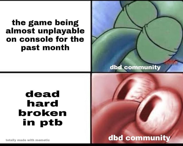 The Game Being Almost Unplayable I On Console For The Past Month Dbd Community Co Ity Dead Hard Broken In Ptb Totally Made With Memetic