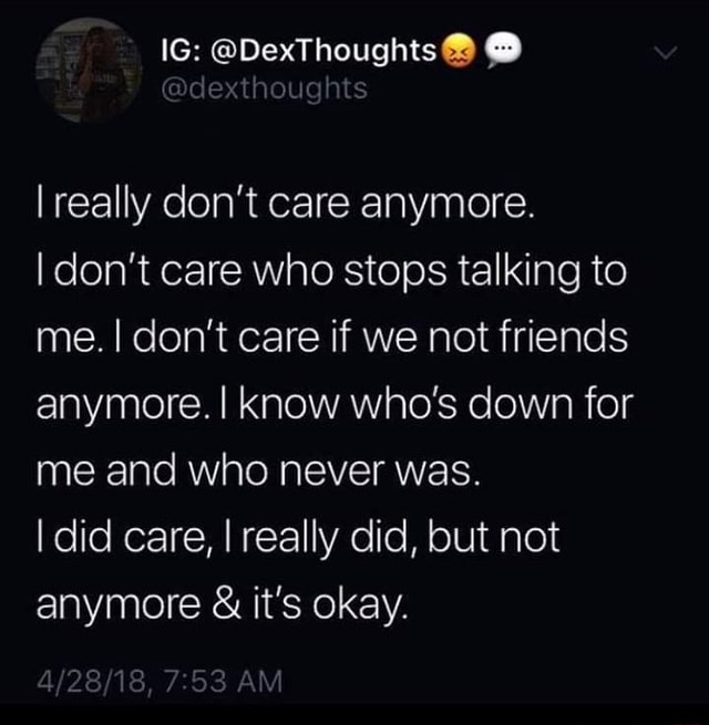 I really don't care anymore. Idon’t care who stops talking to me. I don ...