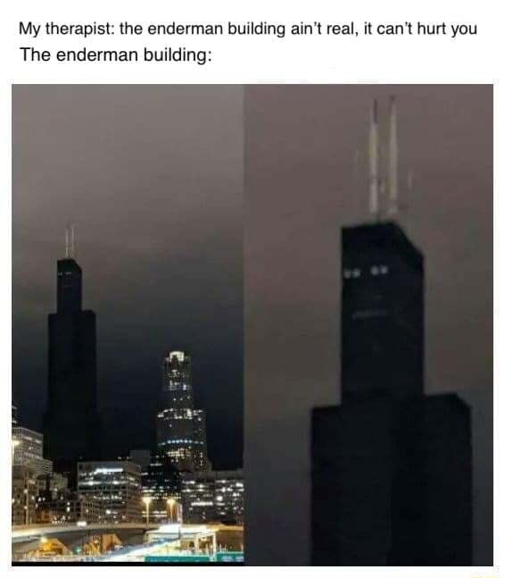 My therapist the enderman building ain't real, it can't hurt you The