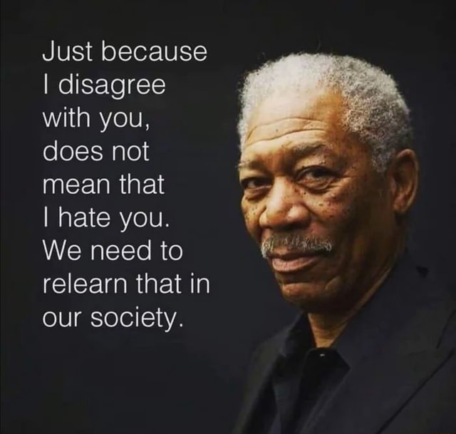 Just because I disagree with you, does not mean that I hate you. We ...