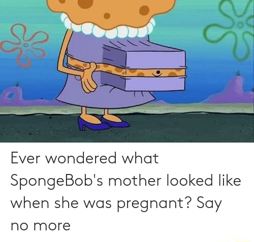 Ever wondered what SpongeBob's mother looked like when she was pregnant ...