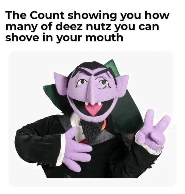 The Count Showing You How Many Of Deez Nutz You Can Shove In Your Mouth Ifunny 9786