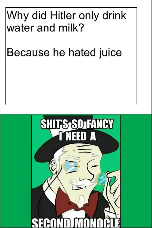 Why did Hitler only drink water and milk? Because he hated juice )