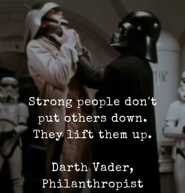 Strong people don't put others down. They lift them up. Darth Vader ...