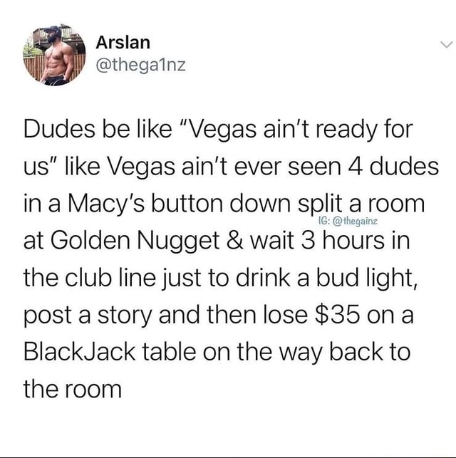 Dudes be like "Vegas ain't ready for us" like Vegas ain't ever seen 4