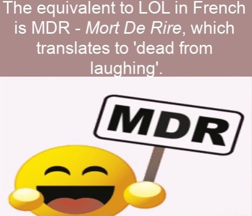 The Equivalent To Lol In French Is Mdr Mort De Rire Which Translates To Dead From Lauhin Ifunny