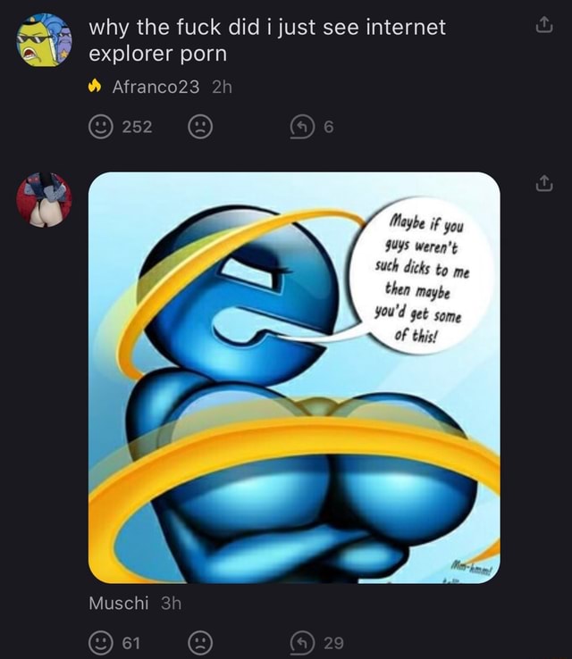 We. why the fuck did i just see internet Sh explorer porn - iFunny