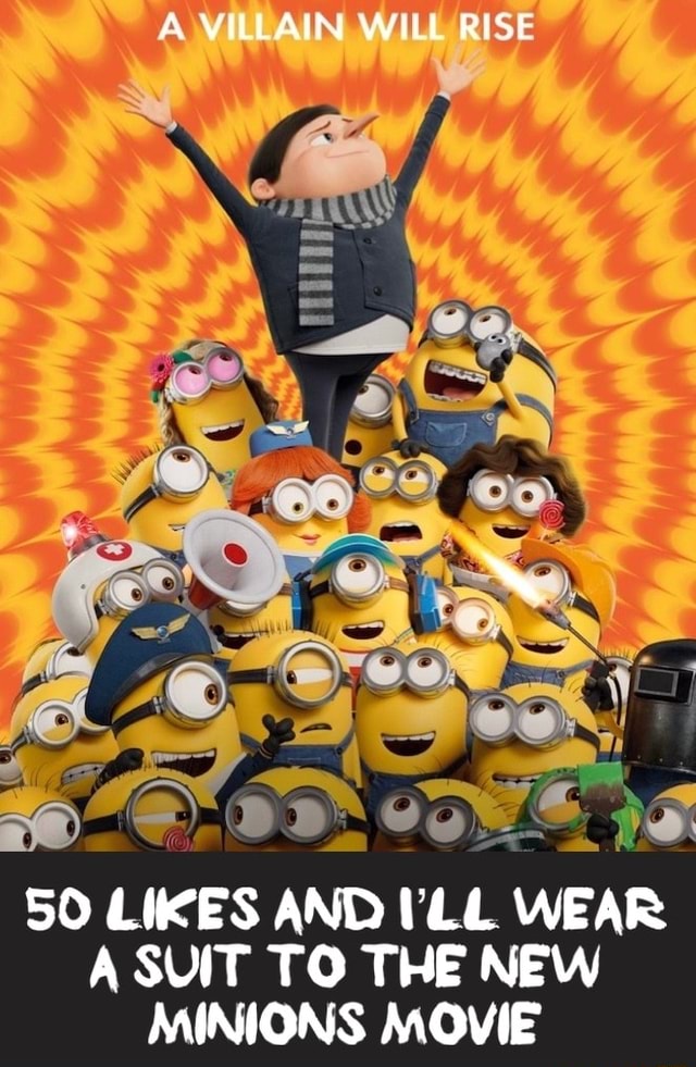 A VILLAIN, WILL RISE 50 LIKES AND 'LL WEAR A SUIT TO THE NEW MINIONS