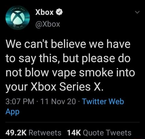 Xbox We can't believe we have to say this, but please do not blow vape smoke  into your Xbox Series X. PM 11 Nov 20 Twitter Web App 49.2K Retweets Quote  Tweets -