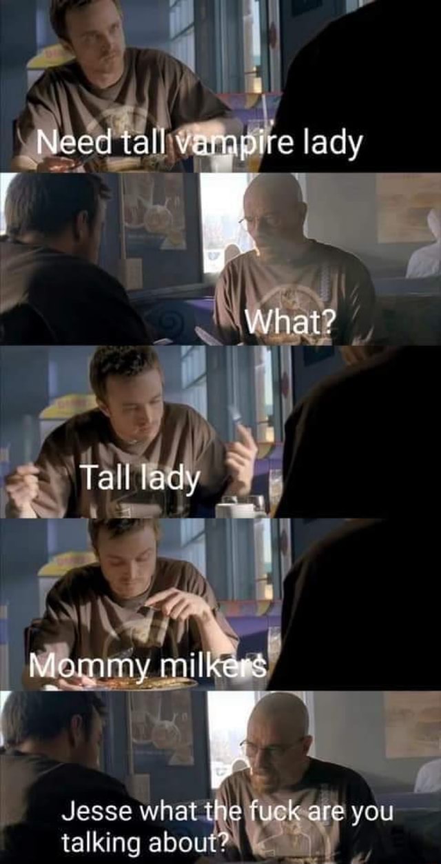 Need Tall Vampire Lady What Tall Lacy My Milkers Jesse What The Fuck Are You Talking Abo Ifunny need tall vampire lady what tall lacy