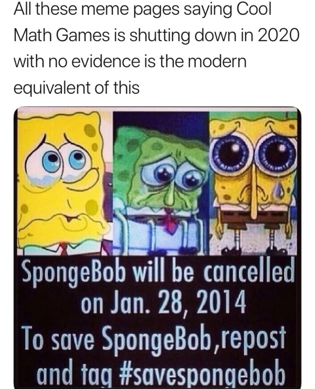 All These Meme Pages Saying Cool Math Games Is Shutting Down In 2020 With No Evidence Is The Modern Equivalent Of This Spongebobwiii Be Cancelled Onjun.28,20]4 To Save Spongebob,Reposi And Tau #Savesponqebob - )