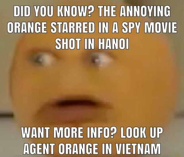 Did You Know The Annoying Orange Starred In A Spy Movie Shot In Hanoi Want More Info Look Up Agent Orange In Vietnam