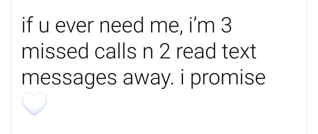 If u ever need me, i'm 3 missed calls n 2 read text messages away. I ...