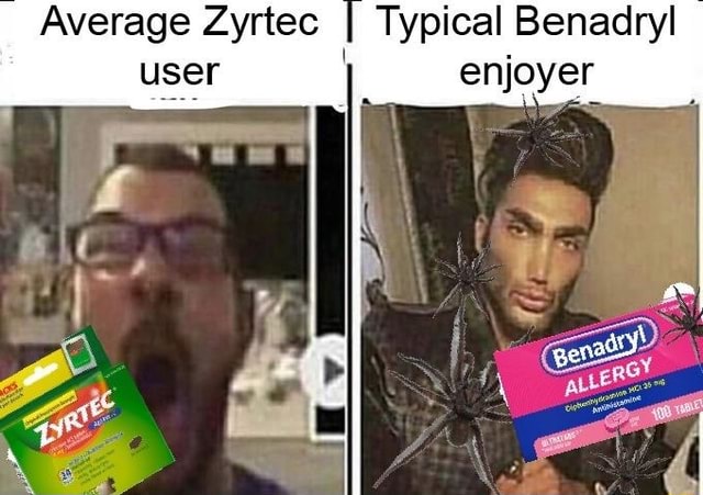 Average Zyrtec user Typical Benadryl enjoyer - iFunny