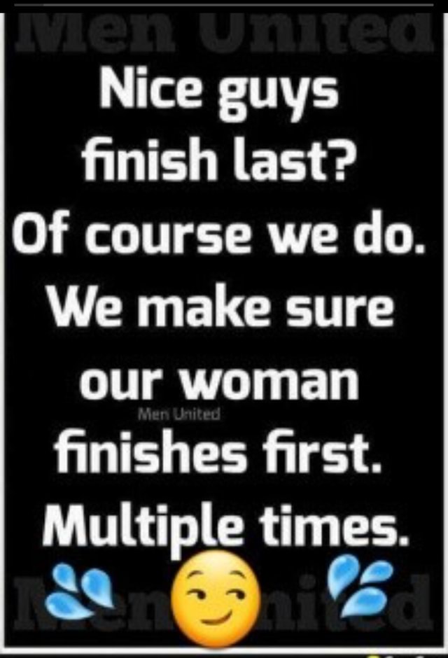 Nice guys finish last? Of course we do. We make sure our woman finishes ...