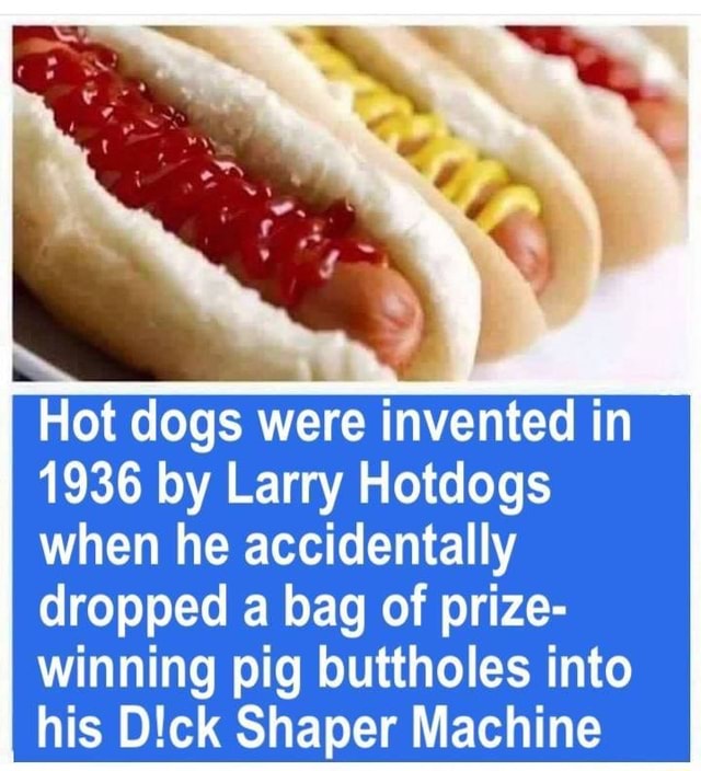Hot dogs were invented in 1936 by Larry Hotdogs when he accidentally