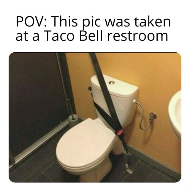 Pov This Pic Was Taken At A Taco Bell Restroom Ifunny