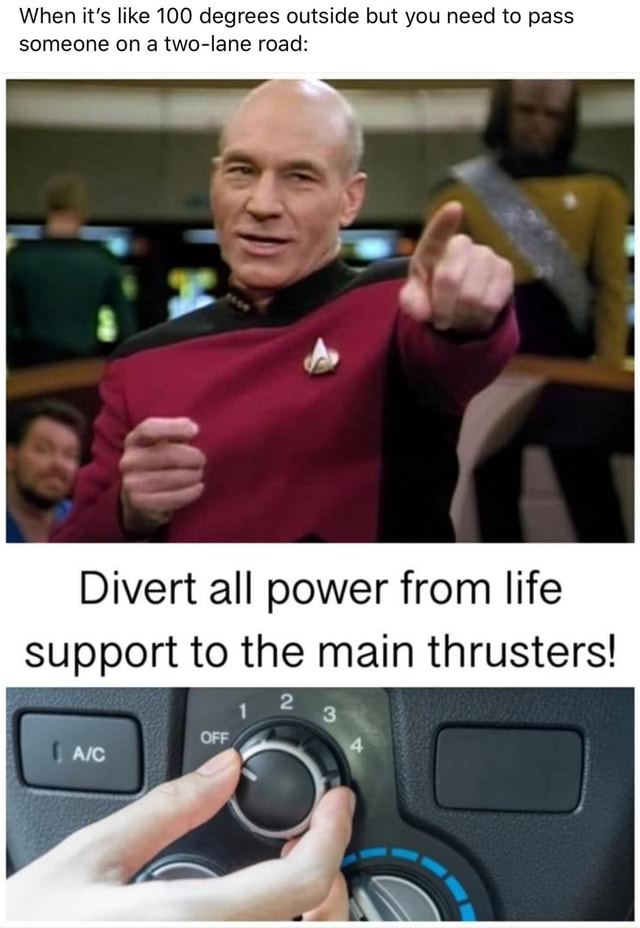 When it's like 100 degrees outside but you need to pass someone on a  two-lane road: Divert all power from life support to the main thrusters! -  iFunny
