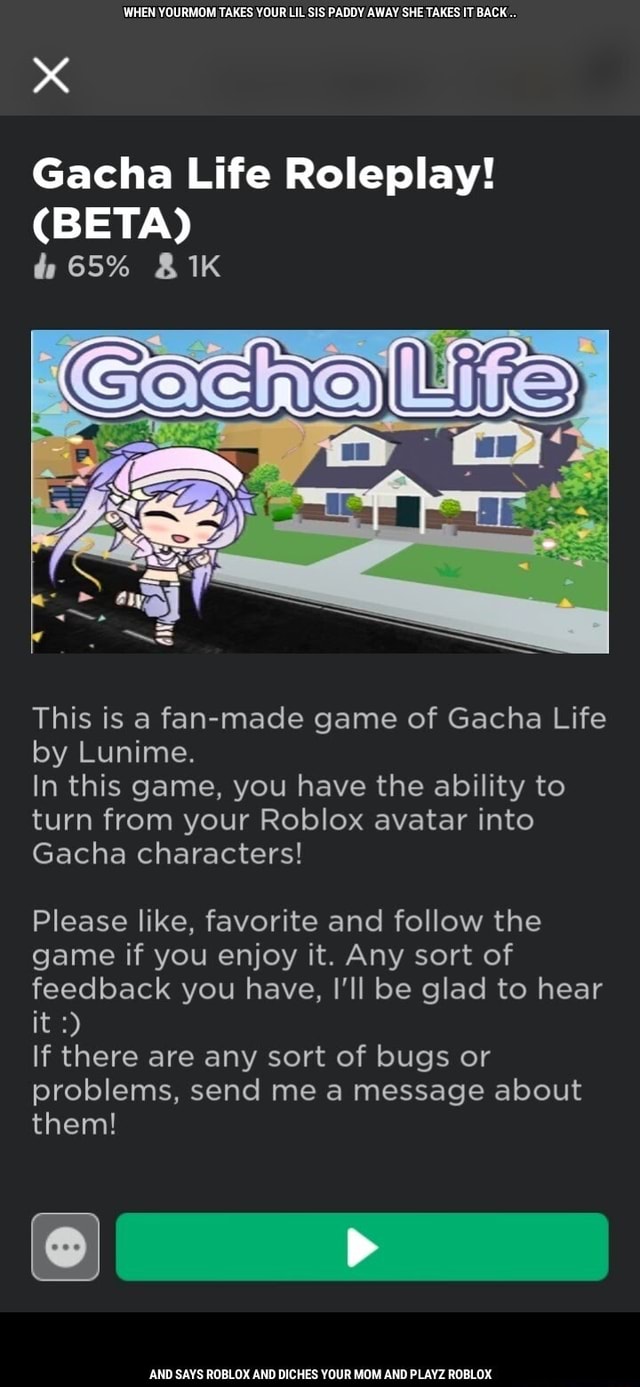 When Yourmom Takes Your Lil Sis Paddy Away She Takes It Back Gacha Life Roleplay Beta 465 This Is A Fan Made Game Of Gacha Life By Lunime In This Game You Have - turn on roblox please