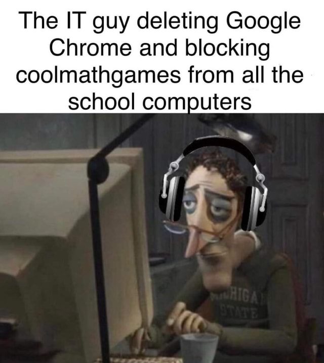 https ifunny co picture the it guy deleting google chrome and blocking coolmathgames from zfqr4rhl7