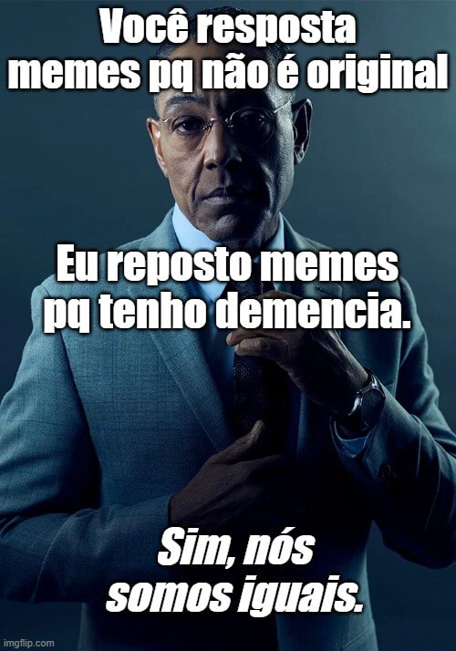 Você resnosta memes pq não é original Eu reposto memes pa tenho ...