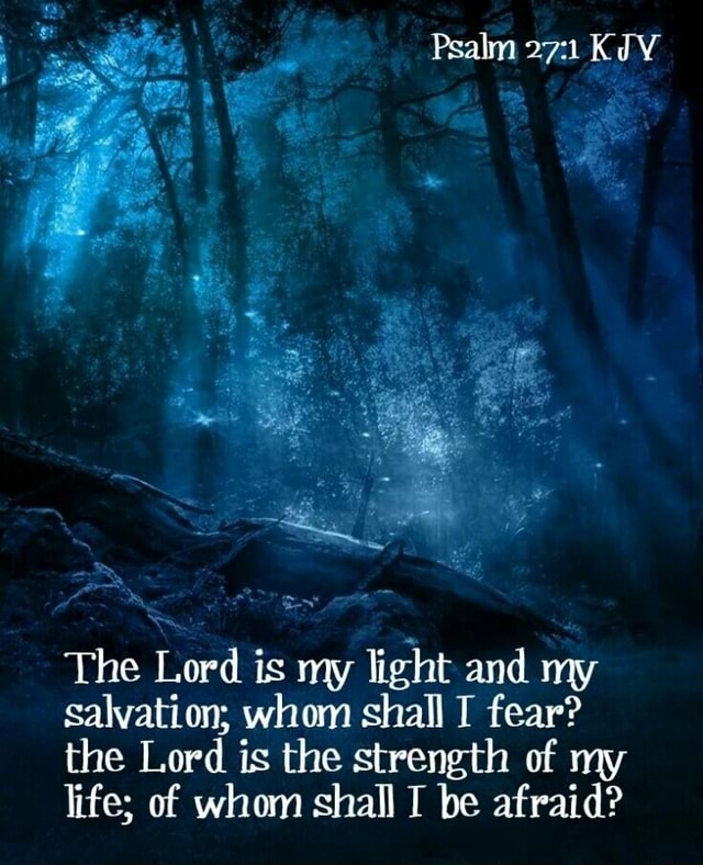Psalm KIV The Lord is my light and my salvation; whom shall I fear? the ...